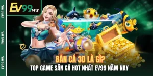 Bắn Cá 3D Là Gì? TOP Game Săn Cá Hot Nhất EV99 Năm Nay