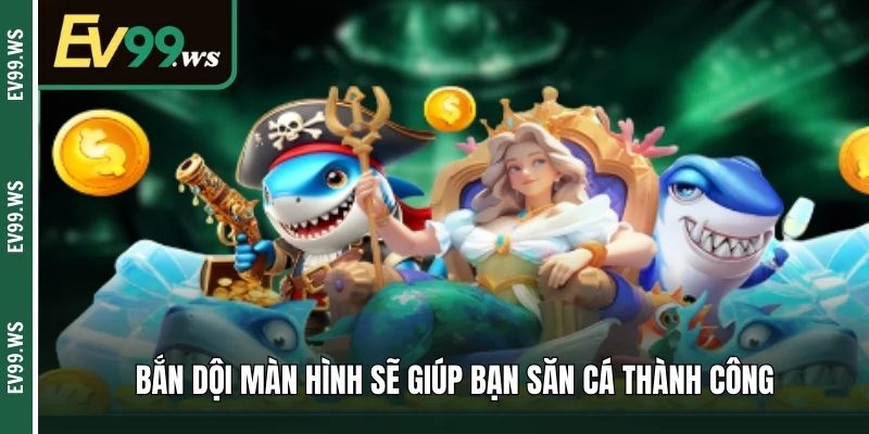 Bắn dội màn hình sẽ giúp bạn săn cá thành công