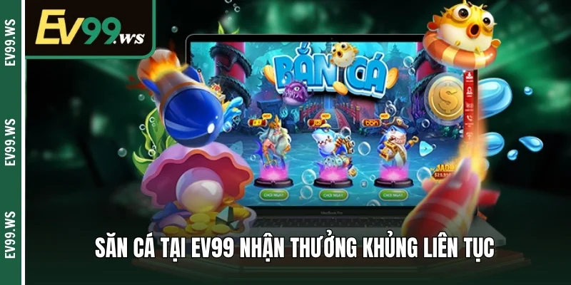 Săn cá tại EV99 nhận thưởng khủng liên tục