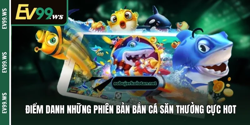 Điểm danh những phiên bản bắn cá săn thưởng cực hot