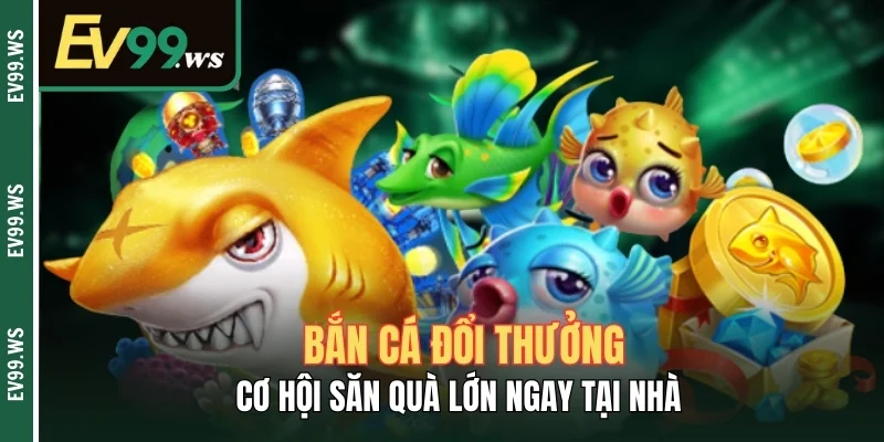 Bắn Cá Đổi Thưởng - Cơ Hội Săn Quà Lớn Ngay Tại Nhà