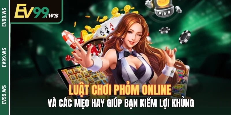 Luật Chơi Phỏm Online Và Các Mẹo Hay Giúp Bạn Kiếm Lợi Khủng
