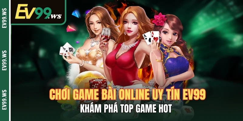Chơi Game Bài Online Uy Tín EV99 Khám Phá Top Game Hot