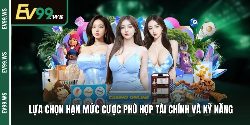 Lựa chọn hạn mức cược phù hợp tài chính và kỹ năng