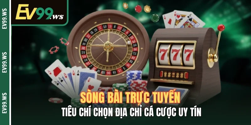 Sòng Bài Trực Tuyến - Tiêu Chí Chọn Địa Chỉ Cá Cược Uy Tín