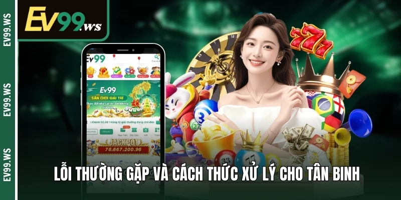 Tải App Ev99 – Các Bước Download Trên Ios & Android Lỗi thường gặp và cách thức xử lý cho tân binh